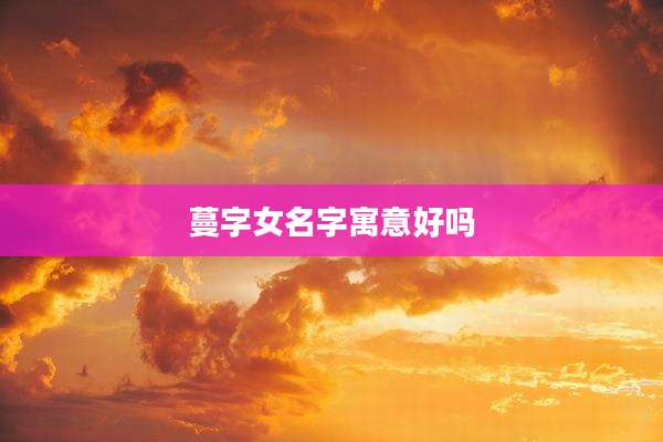 蔓字女名字寓意好吗