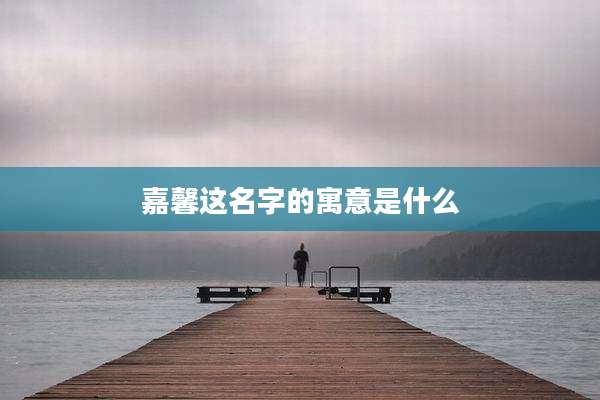 嘉馨这名字的寓意是什么