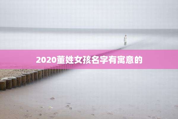 2020董姓女孩名字有寓意的