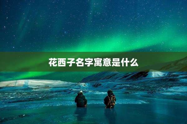 花西子名字寓意是什么