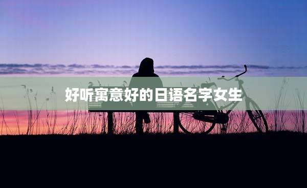 好听寓意好的日语名字女生