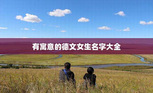 有寓意的德文女生名字大全