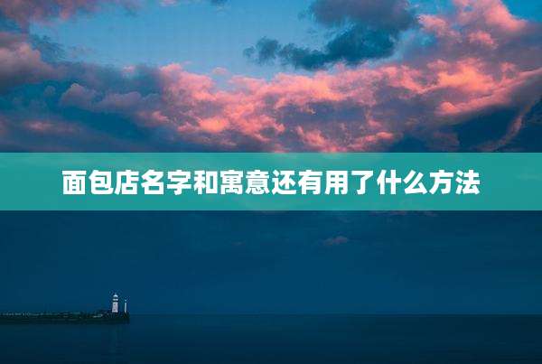 面包店名字和寓意还有用了什么方法