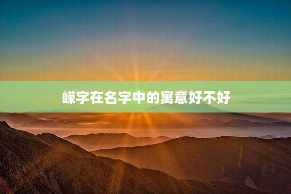 嵘字在名字中的寓意好不好