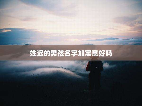 姓迟的男孩名字加寓意好吗