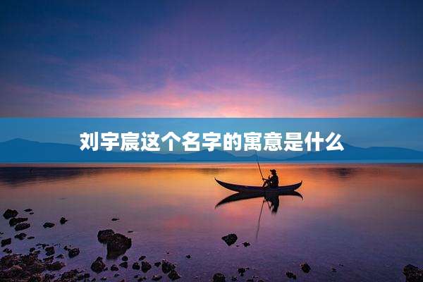 刘宇宸这个名字的寓意是什么