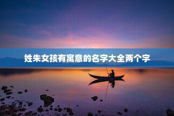 姓朱女孩有寓意的名字大全两个字