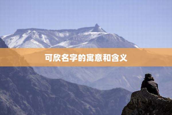 可欣名字的寓意和含义