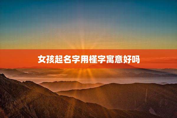 女孩起名字用槿字寓意好吗
