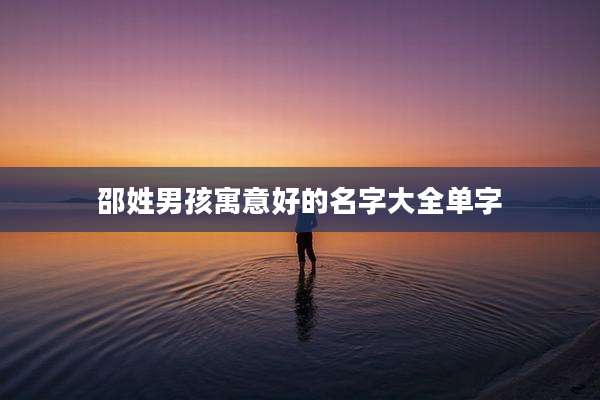 邵姓男孩寓意好的名字大全单字