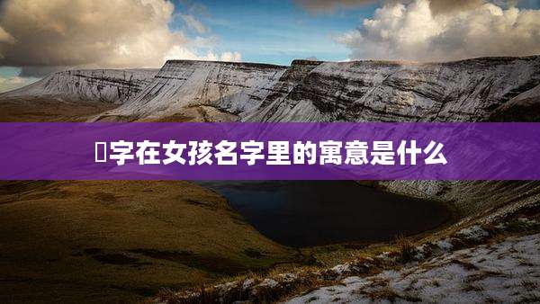 桸字在女孩名字里的寓意是什么