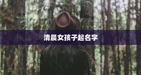 清晨女孩子起名字