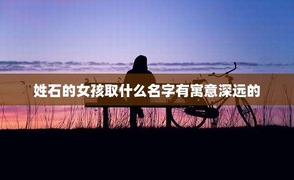 姓石的女孩取什么名字有寓意深远的