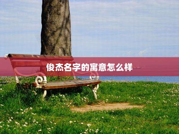 俊杰名字的寓意怎么样