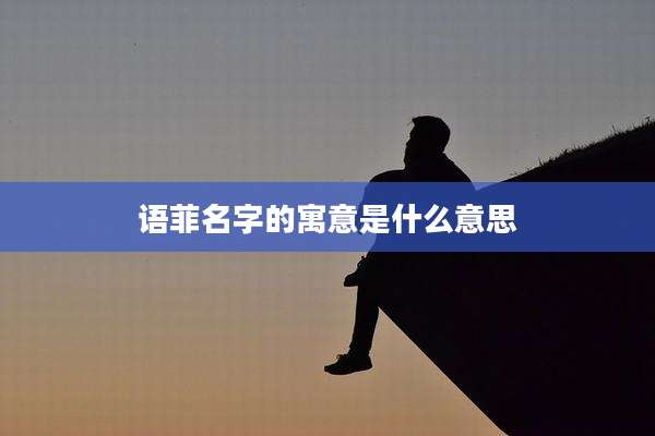 语菲名字的寓意是什么意思