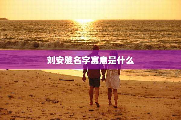刘安雅名字寓意是什么