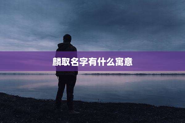 麟取名字有什么寓意