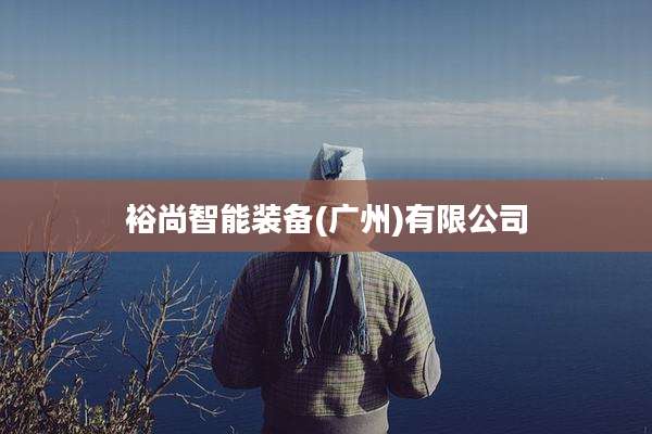 裕尚智能装备(广州)有限公司