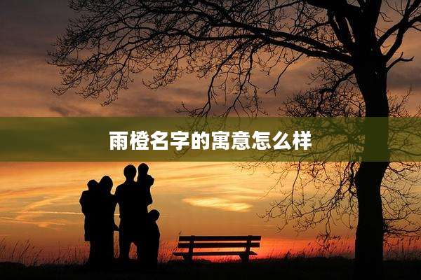 雨橙名字的寓意怎么样