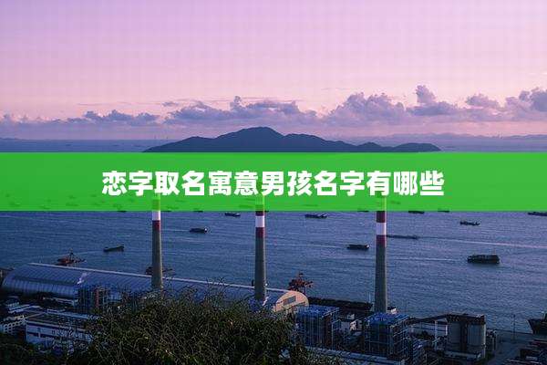 恋字取名寓意男孩名字有哪些