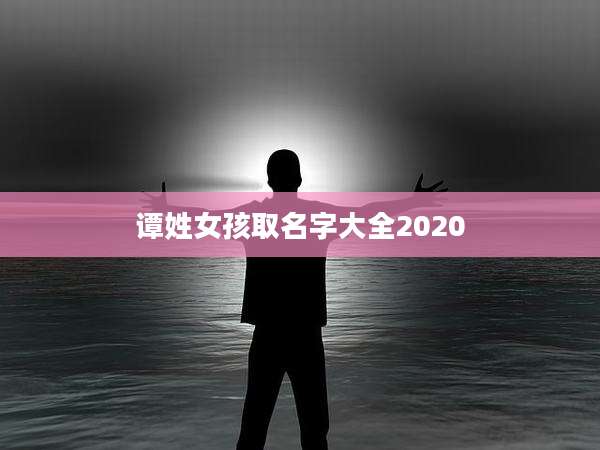 谭姓女孩取名字大全2020