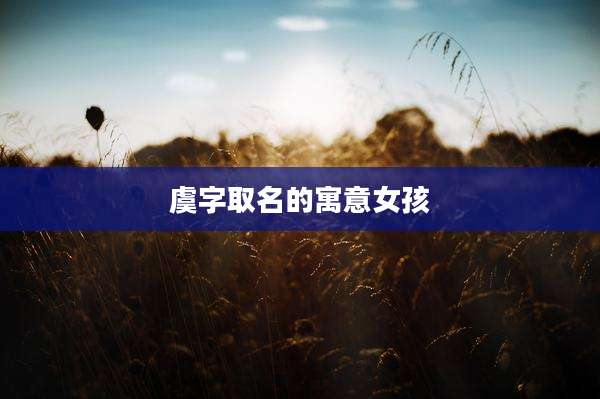 虞字取名的寓意女孩