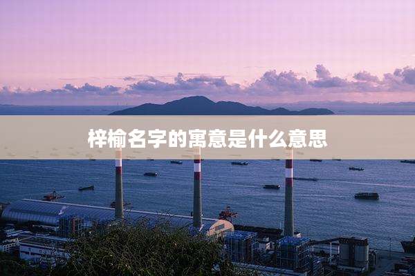 梓榆名字的寓意是什么意思