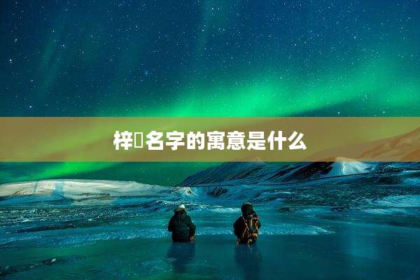 梓玥名字的寓意是什么