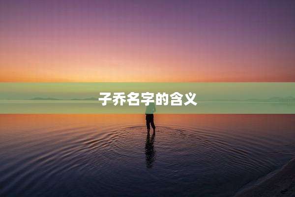 子乔名字的含义