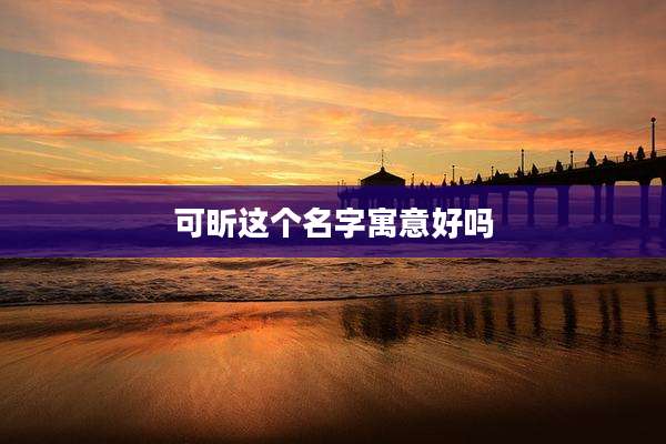 可昕这个名字寓意好吗