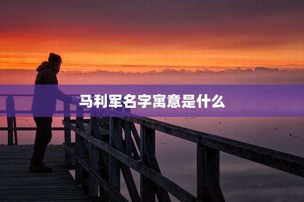 马利军名字寓意是什么