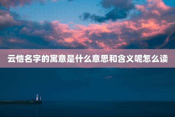 云恺名字的寓意是什么意思和含义呢怎么读