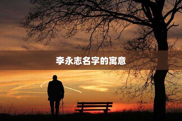 李永志名字的寓意