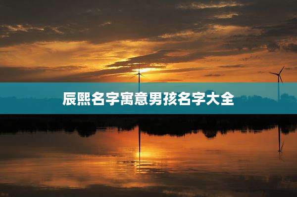 辰熙名字寓意男孩名字大全