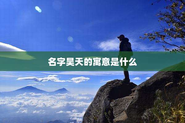 名字昊天的寓意是什么