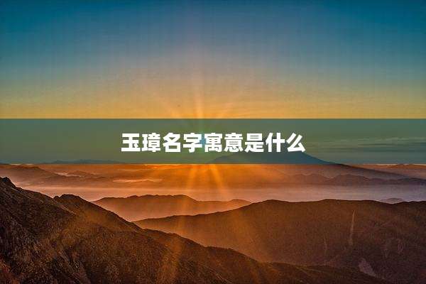 玉璋名字寓意是什么