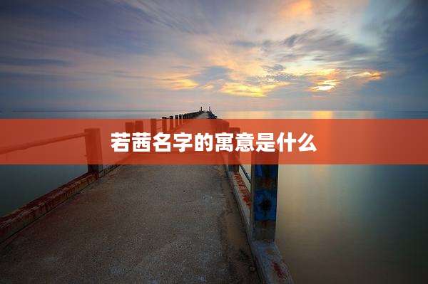 若茜名字的寓意是什么