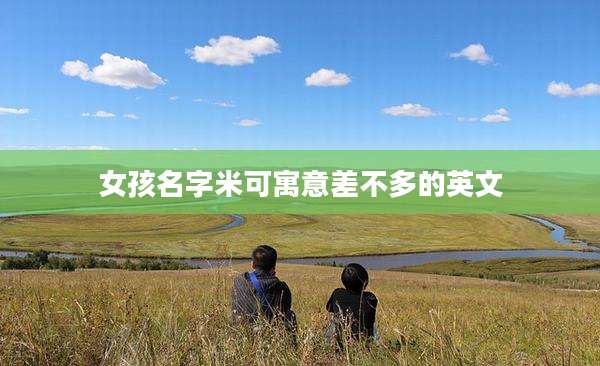 女孩名字米可寓意差不多的英文
