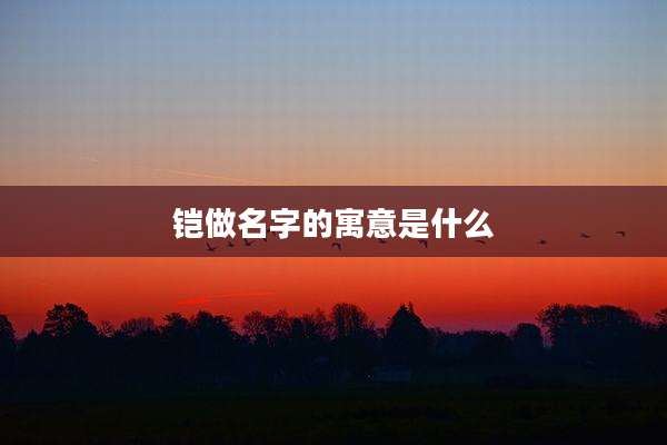 铠做名字的寓意是什么