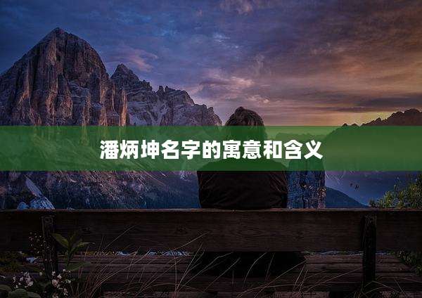 潘炳坤名字的寓意和含义