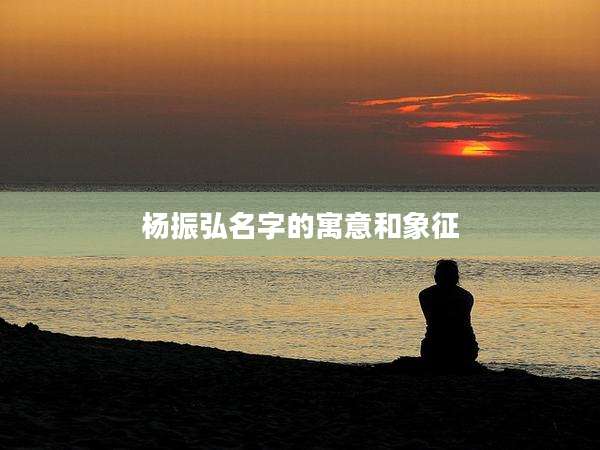 杨振弘名字的寓意和象征