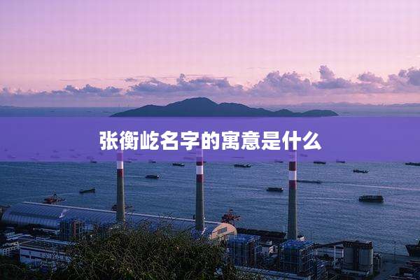 张衡屹名字的寓意是什么