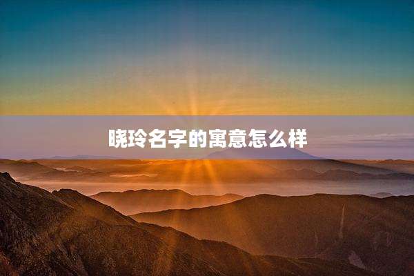 晓玲名字的寓意怎么样