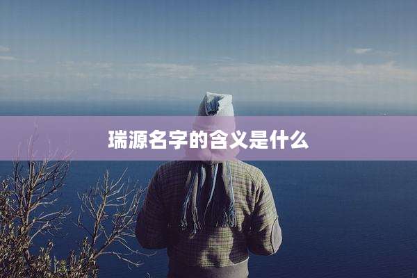 瑞源名字的含义是什么