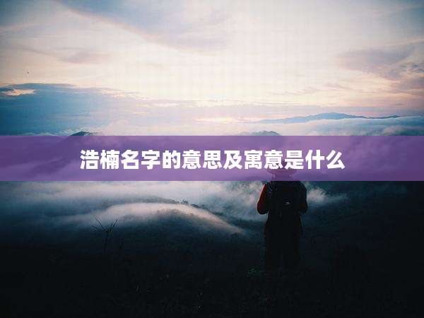 浩楠名字的意思及寓意是什么