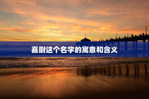 嘉尉这个名字的寓意和含义