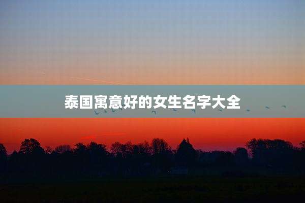 泰国寓意好的女生名字大全