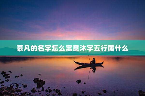 慕凡的名字怎么寓意沐字五行属什么