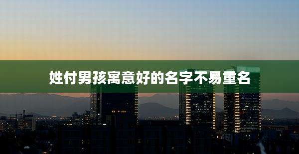 姓付男孩寓意好的名字不易重名