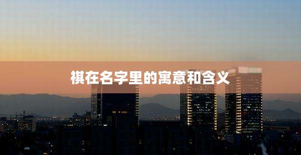 祺在名字里的寓意和含义